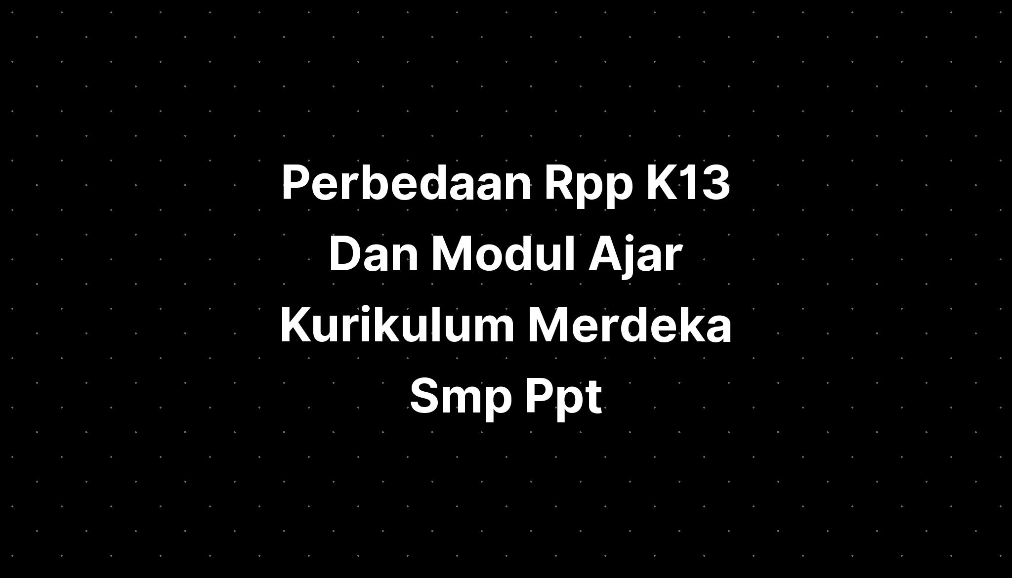 Perbedaan Rpp K13 Dan Modul Ajar Kurikulum Merdeka Smp Ppt - IMAGESEE